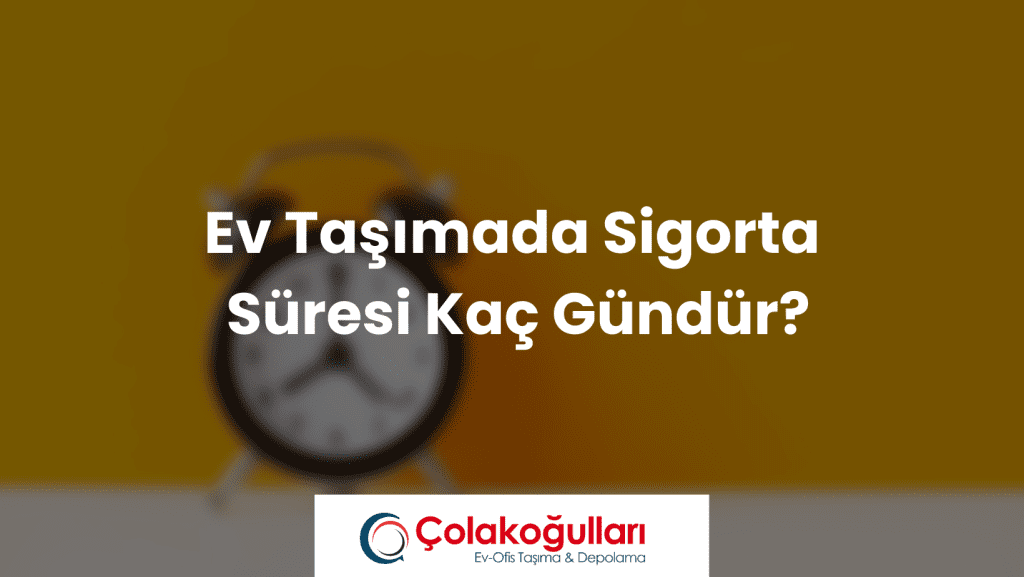 Ev Taşımada Sigorta Süresi Kaç Gündür?