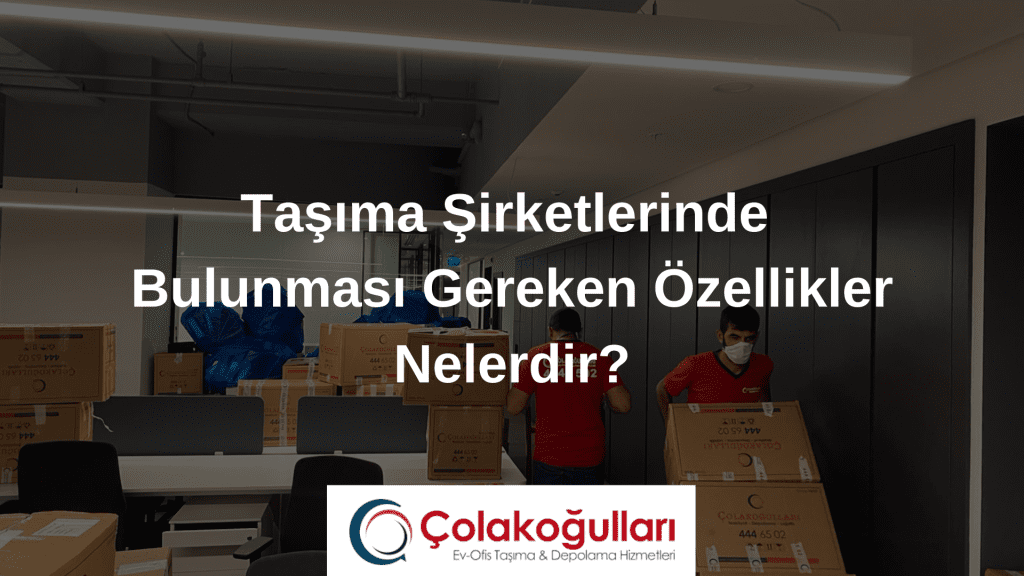 Taşıma Şirketlerinde Bulunması Gereken Özellikler Nelerdir?