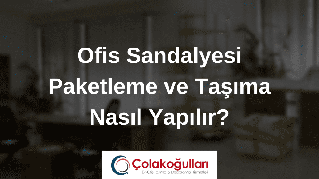 Ofis Sandalyesi Paketleme ve Taşıma Nasıl Yapılır?